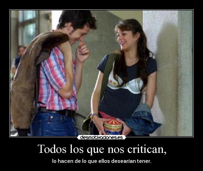 Todos los que nos critican, - lo hacen de lo que ellos desearían tener.