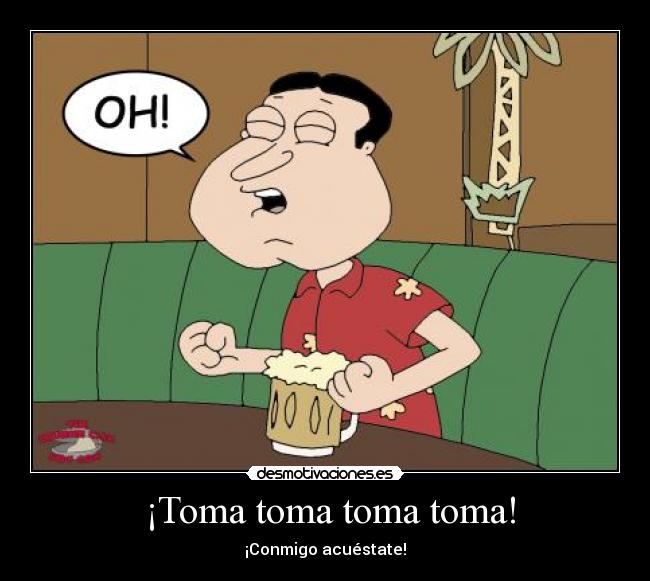 ¡Toma toma toma toma! - ¡Conmigo acuéstate!