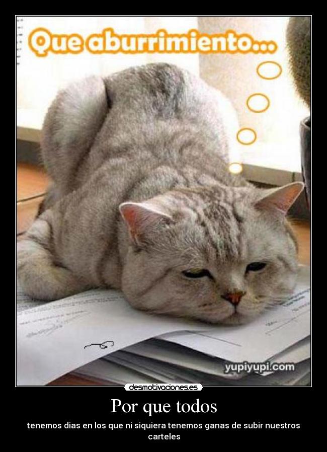 Por que todos - tenemos dias en los que ni siquiera tenemos ganas de subir nuestros carteles