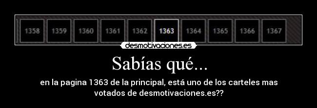 Sabías qué... - en la pagina 1363 de la principal, está uno de los carteles mas
votados de desmotivaciones.es??