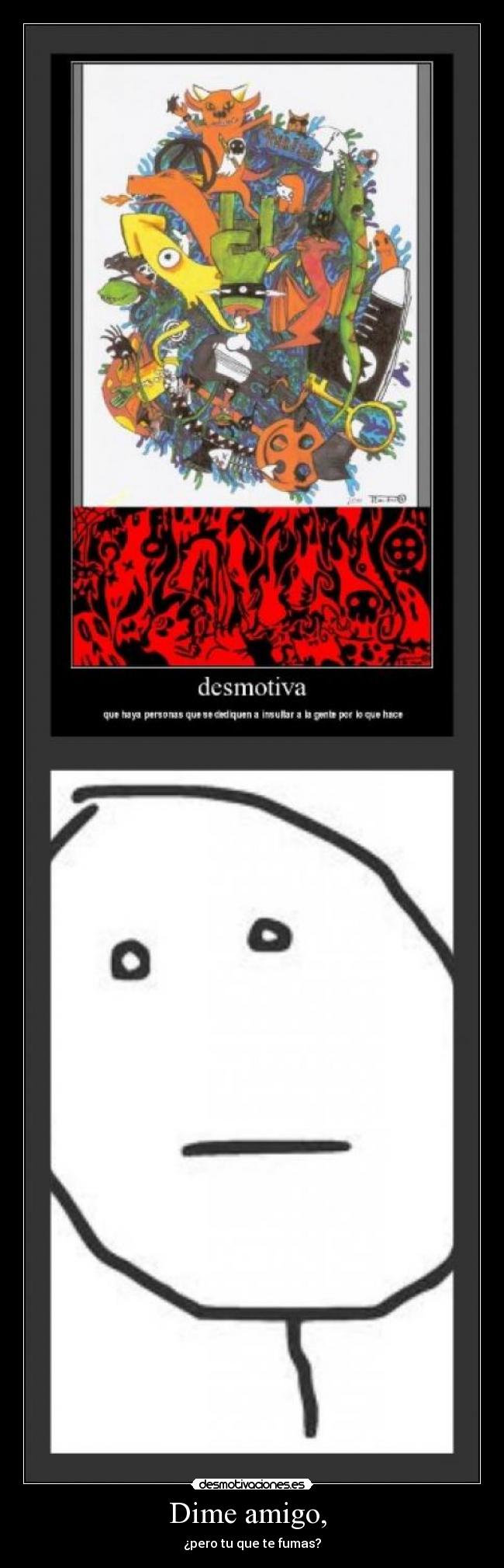 Dime amigo, - ¿pero tu que te fumas?