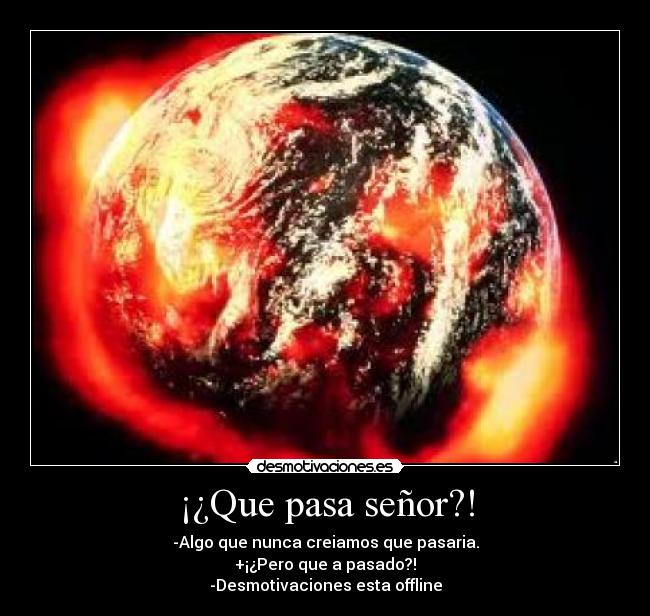 ¡¿Que pasa señor?! - -Algo que nunca creiamos que pasaria.
+¡¿Pero que a pasado?!
-Desmotivaciones esta offline