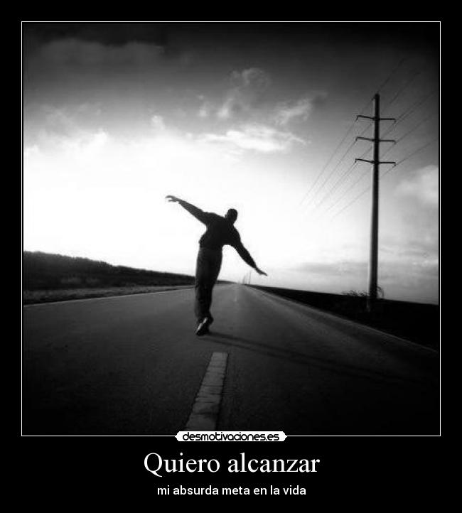 Quiero alcanzar - mi absurda meta en la vida
