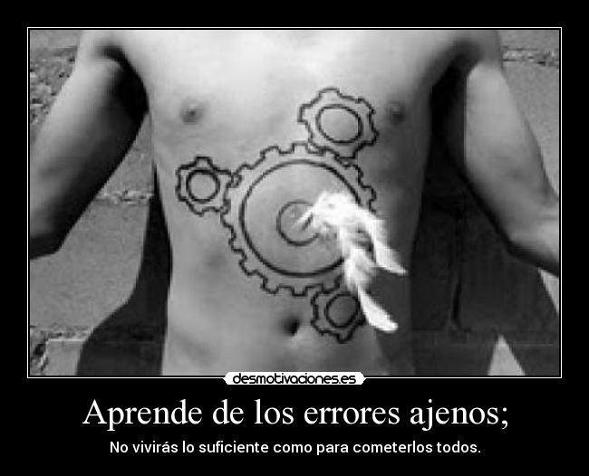 Aprende de los errores ajenos; - No vivirás lo suficiente como para cometerlos todos.