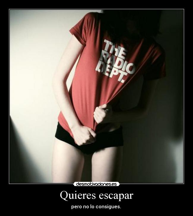 Quieres escapar - pero no lo consigues.