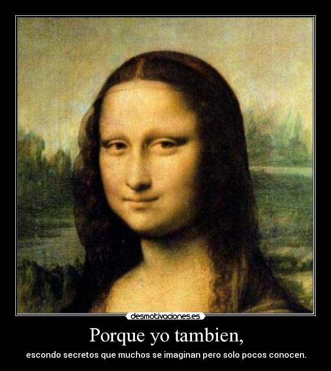 Porque yo tambien, - escondo secretos que muchos se imaginan pero solo pocos conocen.
