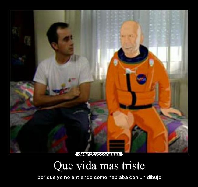 Que vida mas triste - por que yo no entiendo como hablaba con un dibujo
