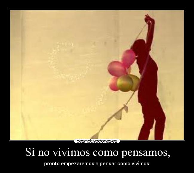 Si no vivimos como pensamos, - pronto empezaremos a pensar como vivimos.