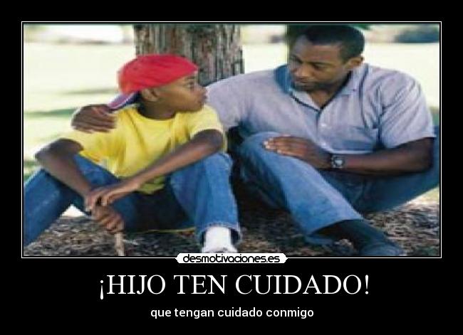 ¡HIJO TEN CUIDADO! - que tengan cuidado conmigo