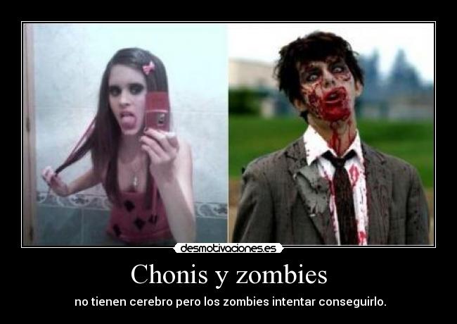 Chonis y zombies - no tienen cerebro pero los zombies intentar conseguirlo.