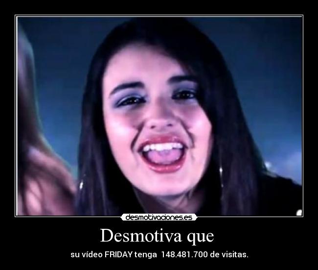 Desmotiva que  - su vídeo FRIDAY tenga  148.481.700 de visitas.