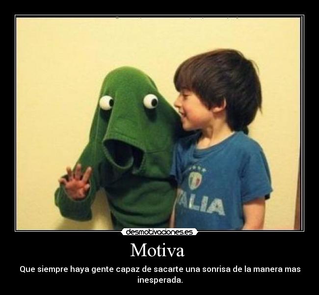 Motiva  - Que siempre haya gente capaz de sacarte una sonrisa de la manera mas inesperada.