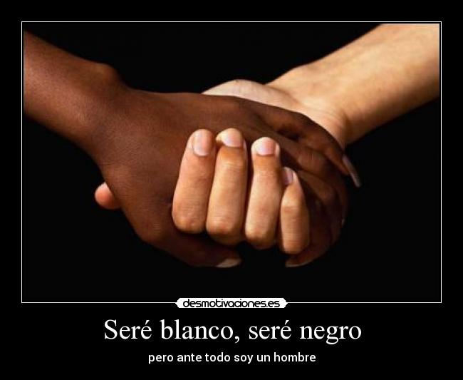 Seré blanco, seré negro - pero ante todo soy un hombre