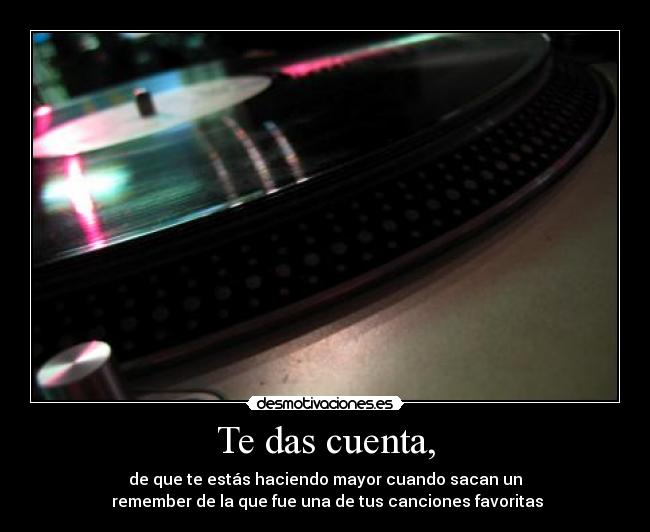 Te das cuenta, - de que te estás haciendo mayor cuando sacan un
 remember de la que fue una de tus canciones favoritas