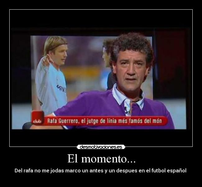 El momento... - Del rafa no me jodas marco un antes y un despues en el futbol español
