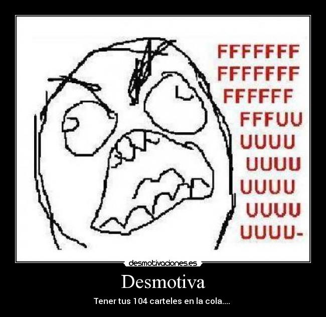 Desmotiva - Tener tus 104 carteles en la cola....