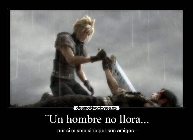 ¨Un hombre no llora... - por si mismo sino por sus amigos¨