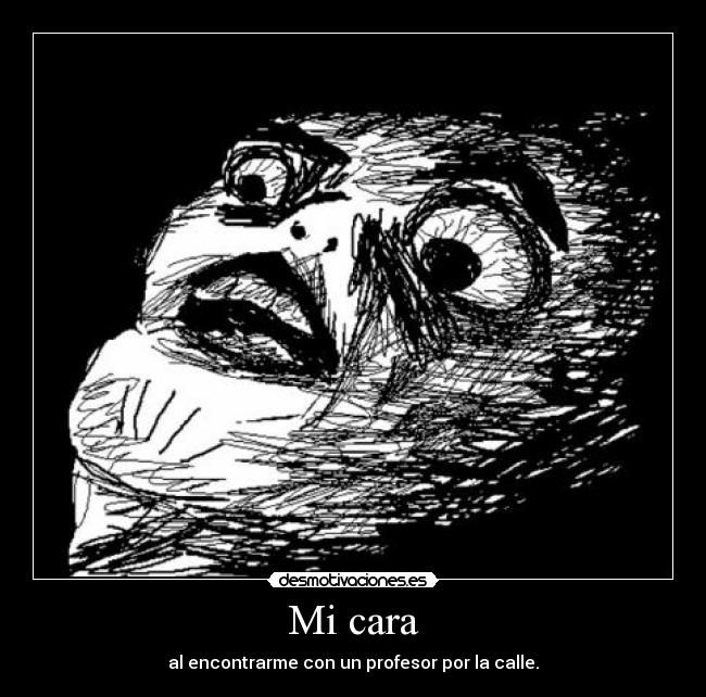 Mi cara - al encontrarme con un profesor por la calle.