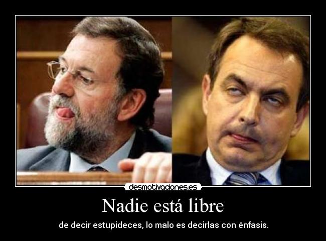 Nadie está libre - de decir estupideces, lo malo es decirlas con énfasis.