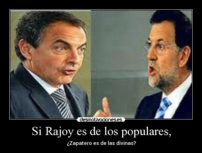 Si Rajoy es de los populares, - ¿Zapatero es de las divinas?