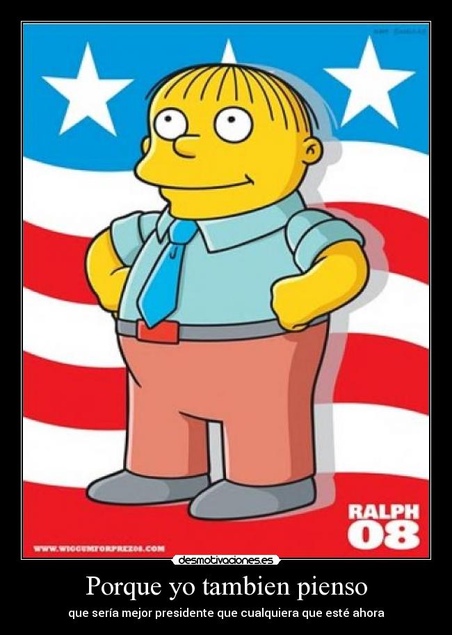 Porque yo tambien pienso - que sería mejor presidente que cualquiera que esté ahora