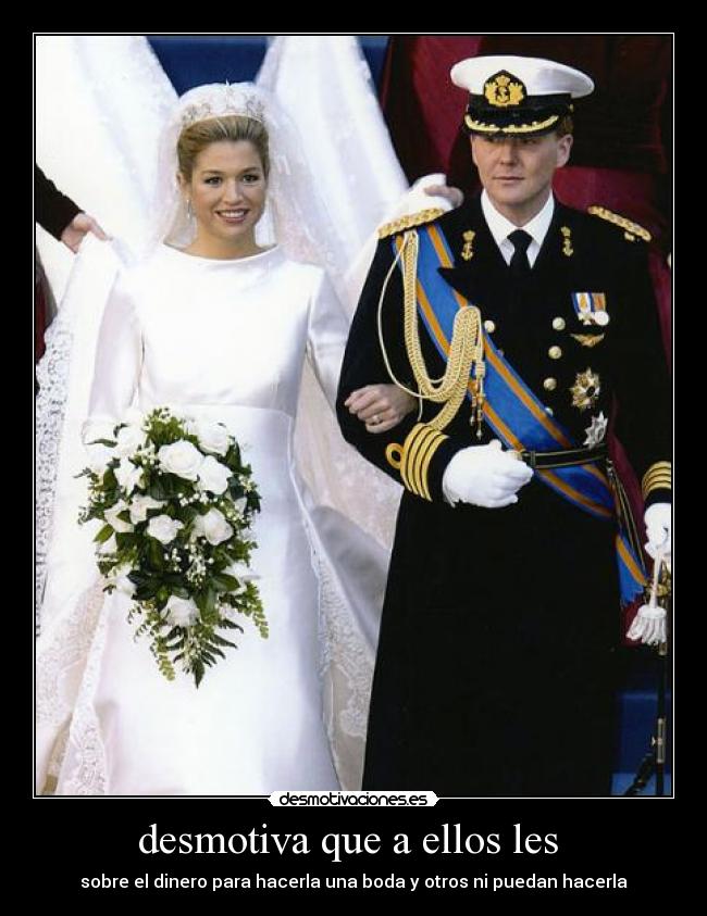 desmotiva que a ellos les  - sobre el dinero para hacerla una boda y otros ni puedan hacerla