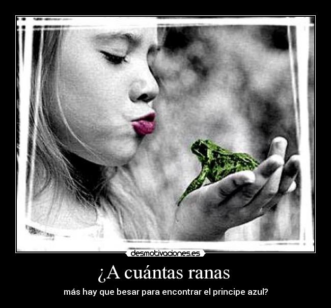 ¿A cuántas ranas  - más hay que besar para encontrar el principe azul?
