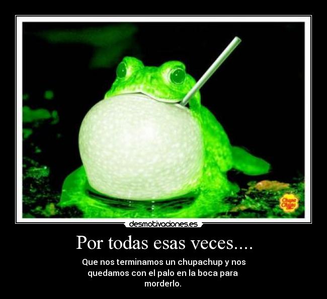 Por todas esas veces.... -