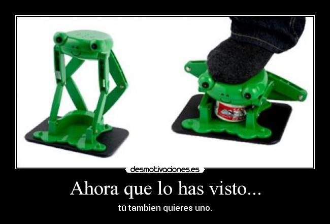 Ahora que lo has visto... - tú tambien quieres uno.