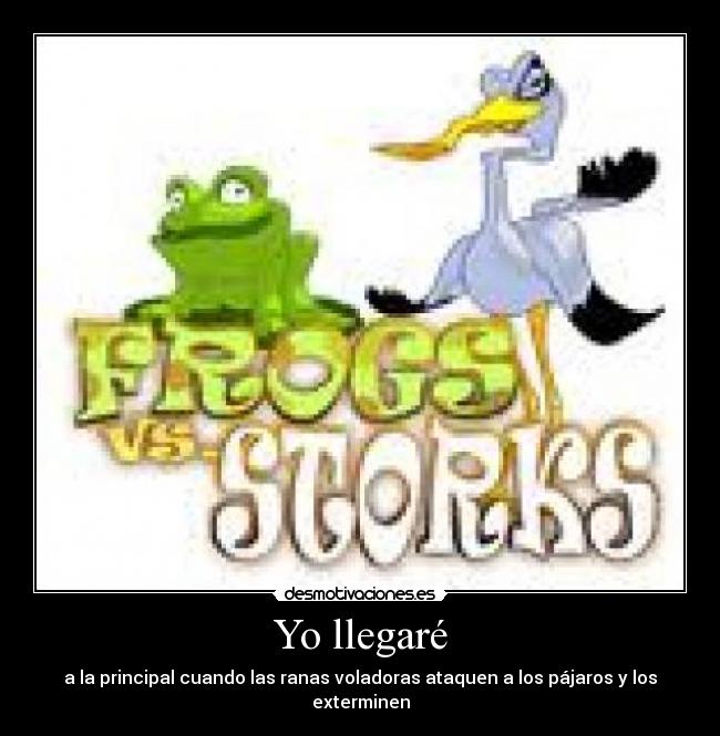 Yo llegaré - a la principal cuando las ranas voladoras ataquen a los pájaros y los exterminen