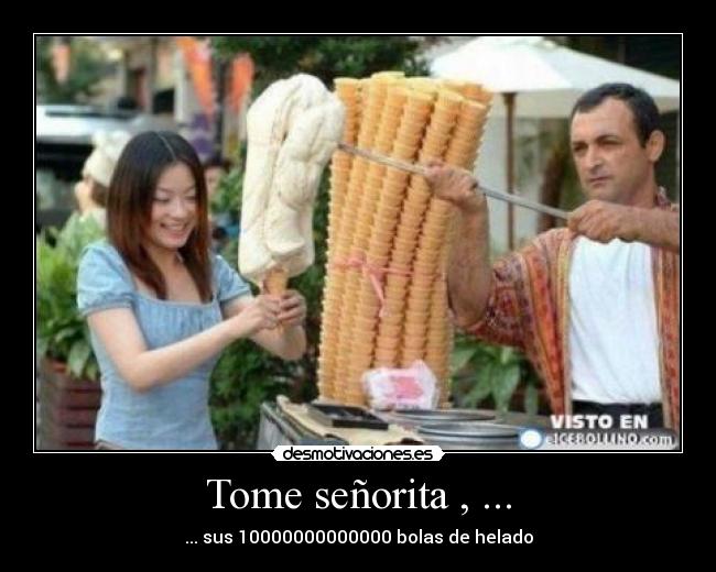 Tome señorita , ... - ... sus 10000000000000 bolas de helado