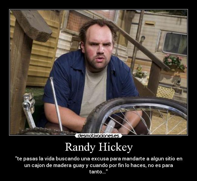 Randy Hickey - te pasas la vida buscando una excusa para mandarte a algun sitio en
un cajon de madera guay y cuando por fin lo haces, no es para
tanto...