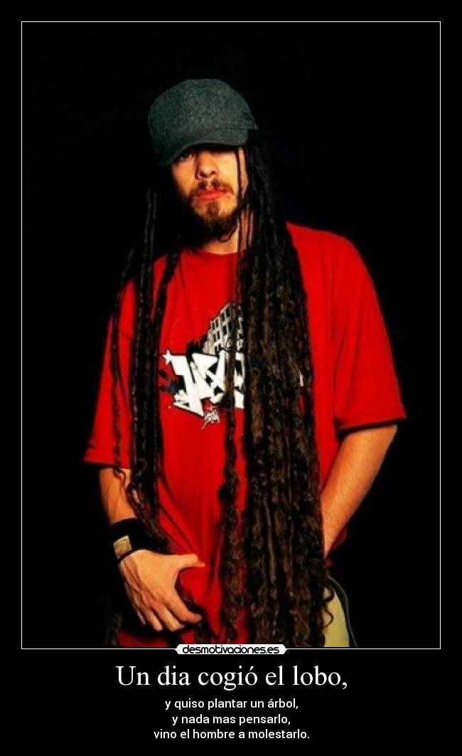 Un dia cogió el lobo, - y quiso plantar un árbol,
y nada mas pensarlo,
vino el hombre a molestarlo.