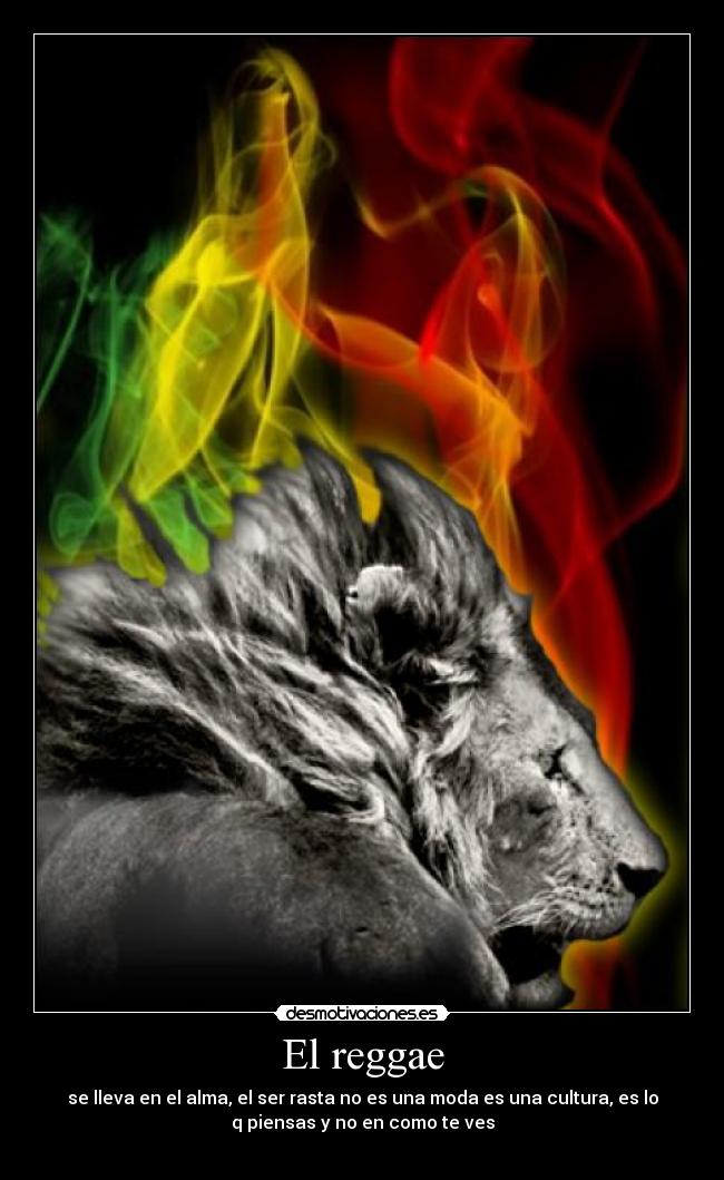 El reggae - se lleva en el alma, el ser rasta no es una moda es una cultura, es lo
q piensas y no en como te ves