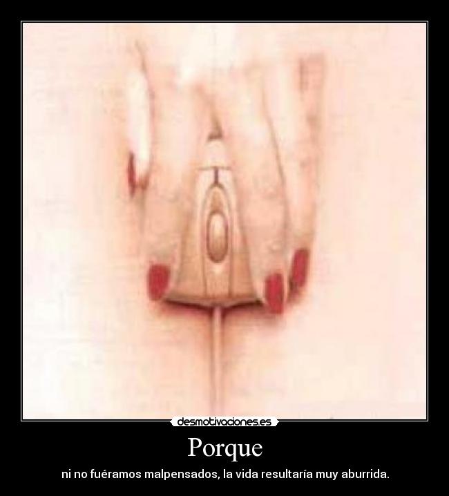 Porque - ni no fuéramos malpensados, la vida resultaría muy aburrida.