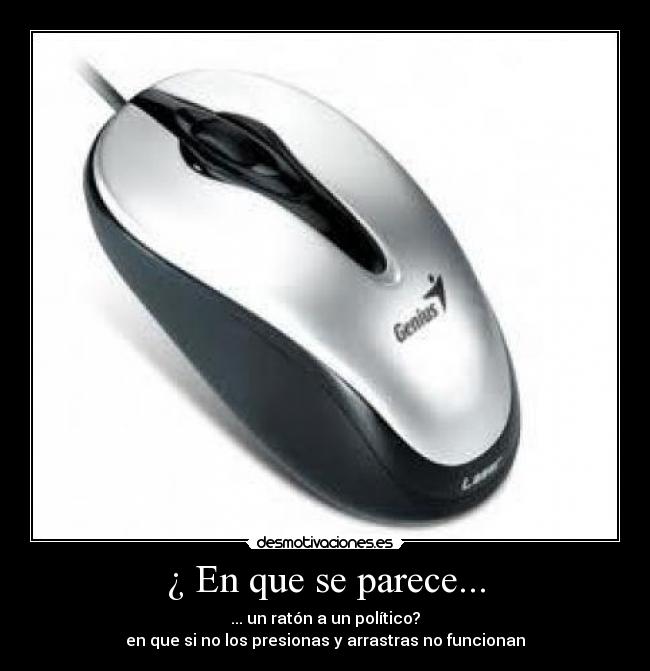 ¿ En que se parece... - ... un ratón a un político?
en que si no los presionas y arrastras no funcionan
