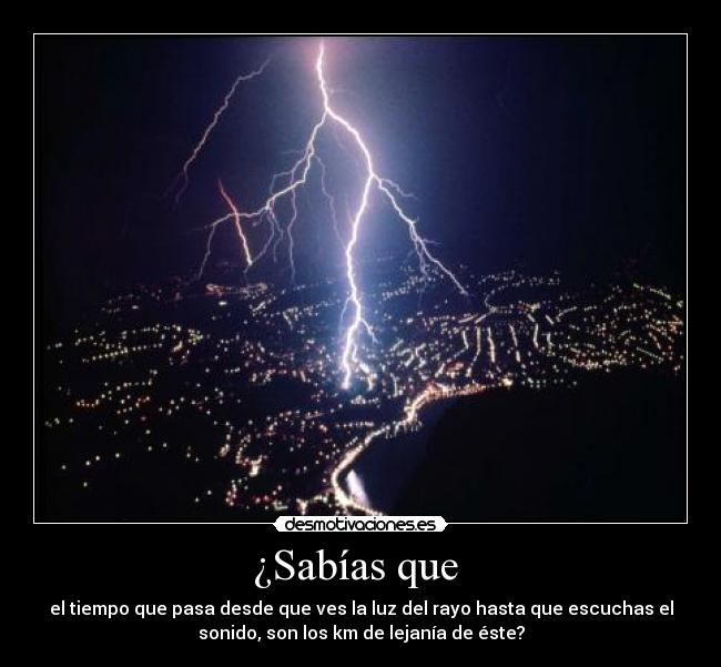 ¿Sabías que  - el tiempo que pasa desde que ves la luz del rayo hasta que escuchas el
sonido, son los km de lejanía de éste?