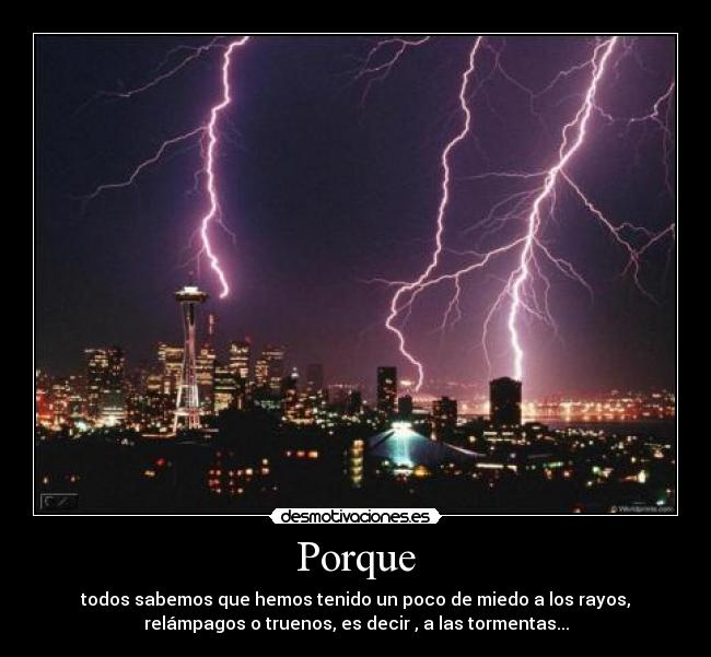 Porque - todos sabemos que hemos tenido un poco de miedo a los rayos,
relámpagos o truenos, es decir , a las tormentas...