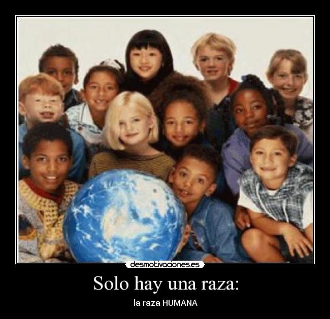 Solo hay una raza: - la raza HUMANA