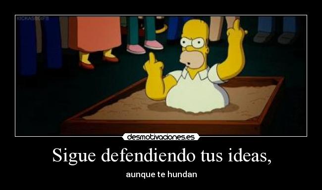 Sigue defendiendo tus ideas, -
