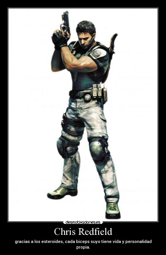 Chris Redfield - gracias a los esteroides, cada biceps suyo tiene vida y personalidad propia.