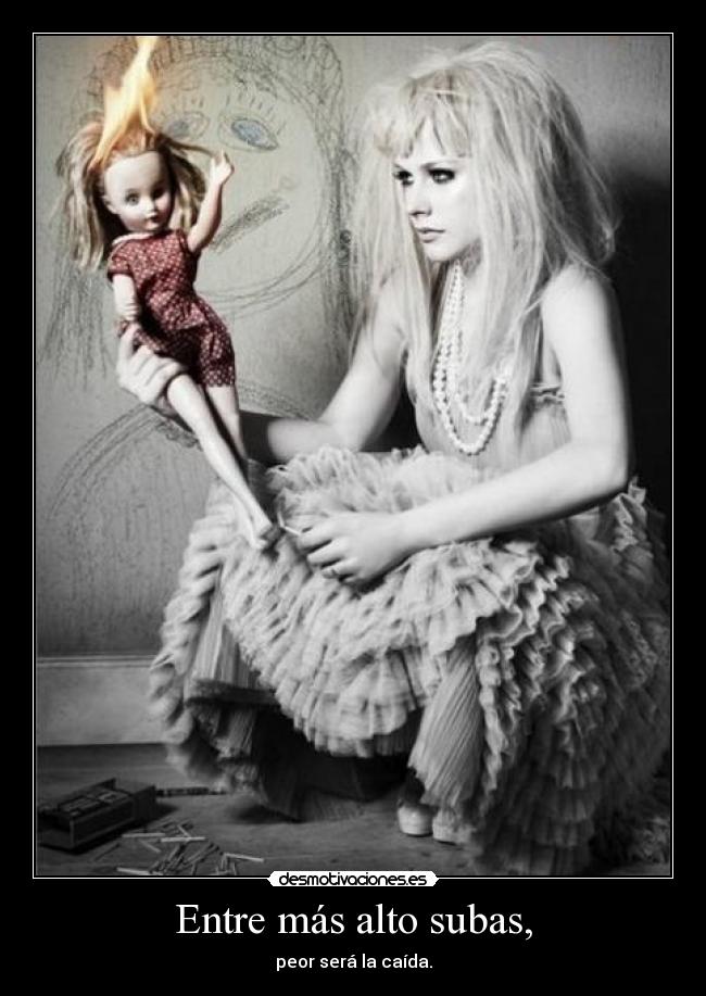 Entre más alto subas, - peor será la caída.