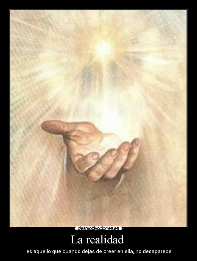 La realidad  - es aquello que cuando dejas de creer en ella, no desaparece