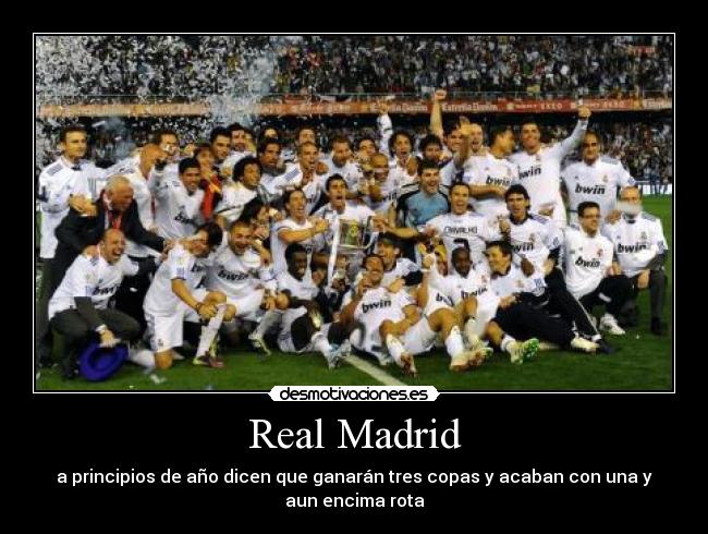 Real Madrid - a principios de año dicen que ganarán tres copas y acaban con una y
aun encima rota