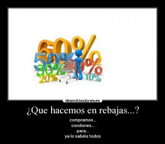 ¿Que hacemos en rebajas...? - compramos...
condones...
para...
ya lo sabéis todos