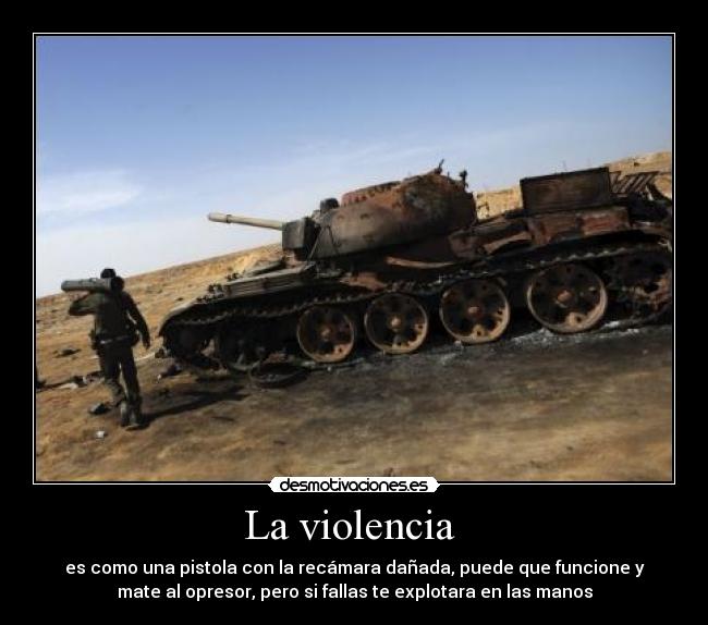 La violencia - es como una pistola con la recámara dañada, puede que funcione y
mate al opresor, pero si fallas te explotara en las manos