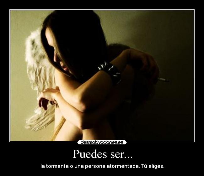 Puedes ser... - la tormenta o una persona atormentada. Tú eliges.