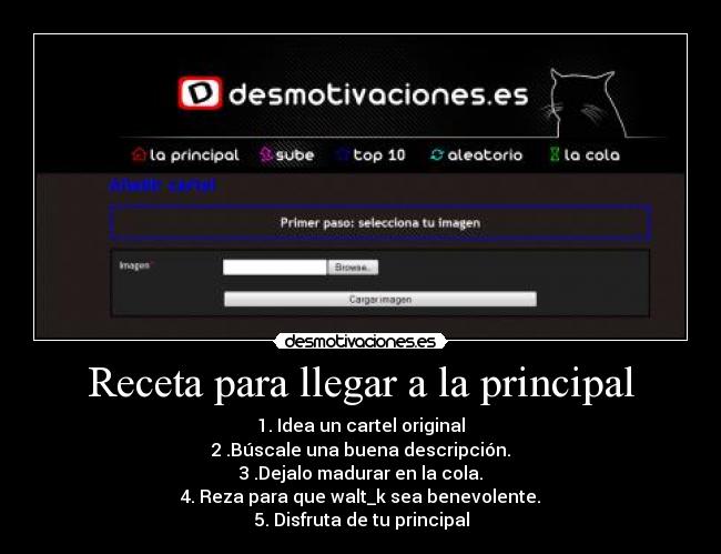 Receta para llegar a la principal - 1. Idea un cartel original
2 .Búscale una buena descripción.
3 .Dejalo madurar en la cola.
4. Reza para que walt_k sea benevolente.
5. Disfruta de tu principal