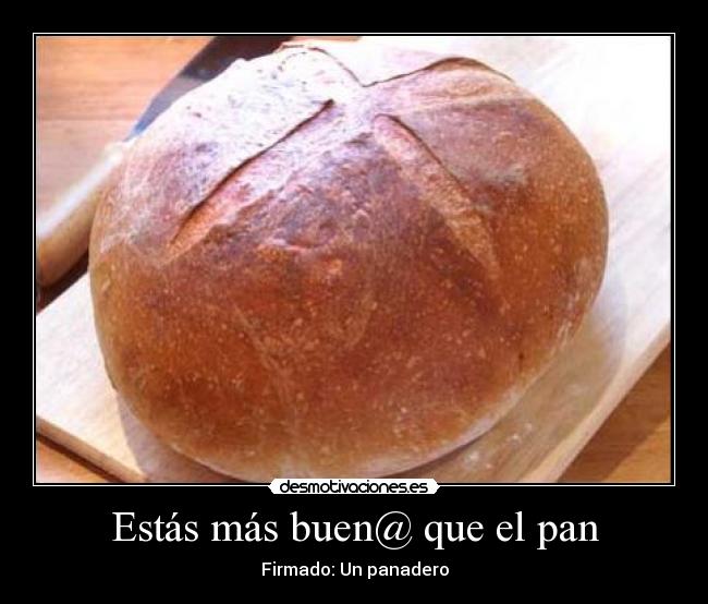 Estás más buen@ que el pan -
