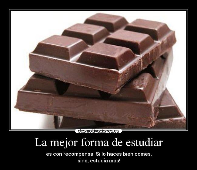 La mejor forma de estudiar - es con recompensa. Si lo haces bien comes,
sino, estudia más!